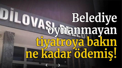 Belediye oynanmayan tiyatroya bakın ne kadar ödemiş!